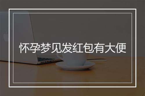 怀孕梦见发红包有大便