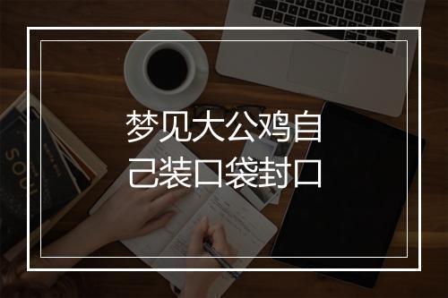 梦见大公鸡自己装口袋封口