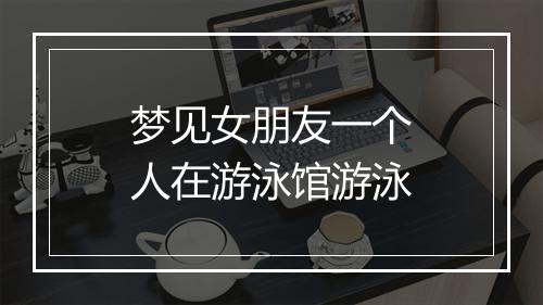 梦见女朋友一个人在游泳馆游泳