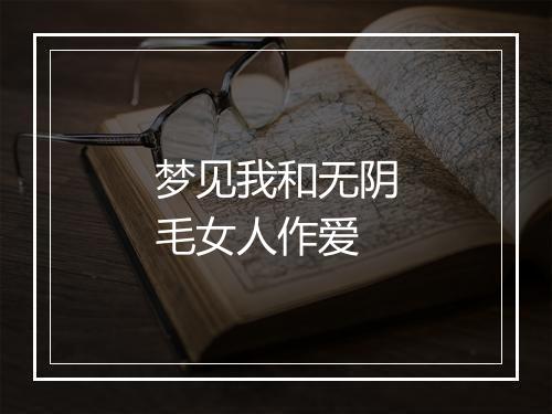 梦见我和无阴毛女人作爱