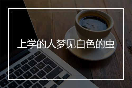 上学的人梦见白色的虫