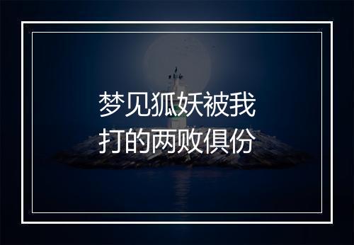 梦见狐妖被我打的两败俱份