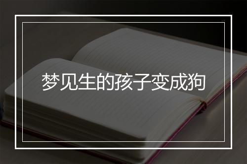 梦见生的孩子变成狗