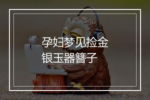 孕妇梦见捡金银玉器簪子