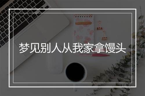 梦见别人从我家拿馒头