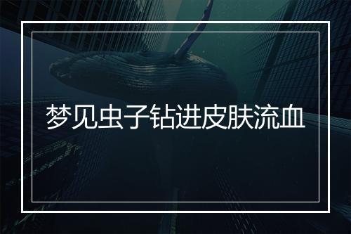 梦见虫子钻进皮肤流血