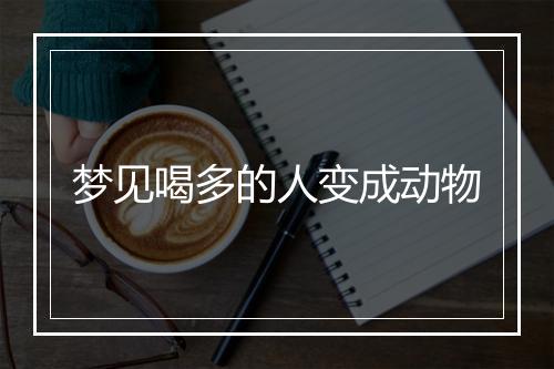 梦见喝多的人变成动物