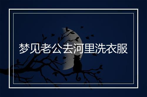 梦见老公去河里洗衣服