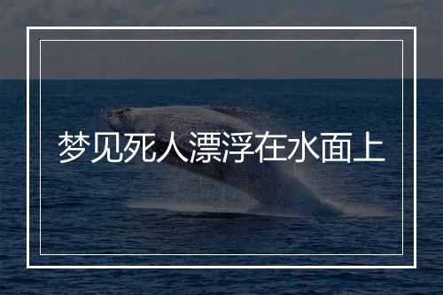 梦见死人漂浮在水面上