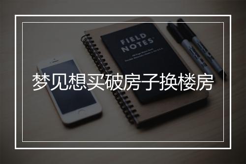 梦见想买破房子换楼房