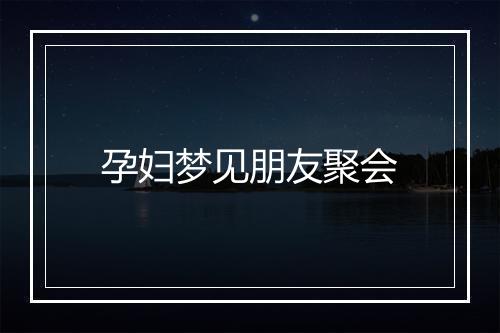 孕妇梦见朋友聚会