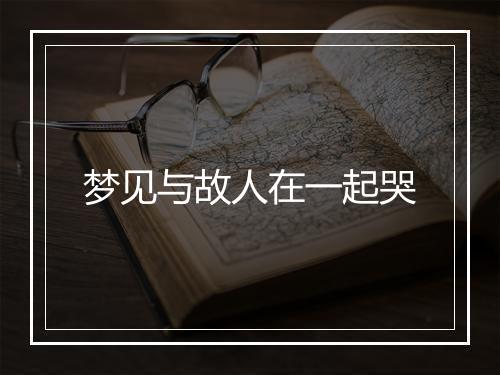 梦见与故人在一起哭