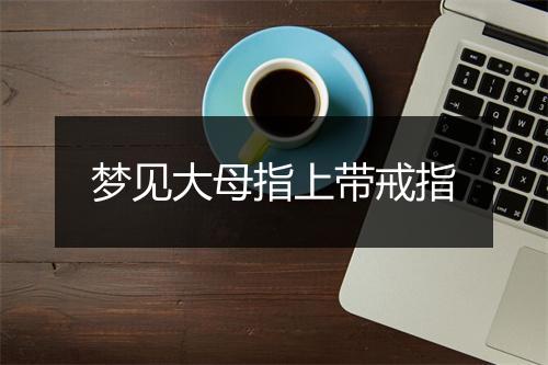 梦见大母指上带戒指