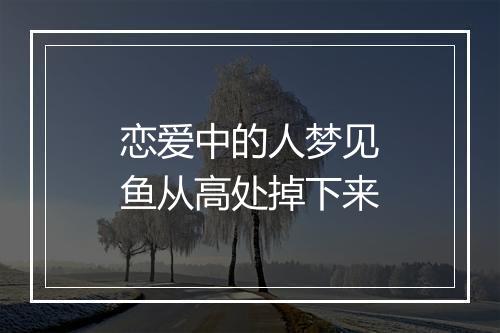 恋爱中的人梦见鱼从高处掉下来