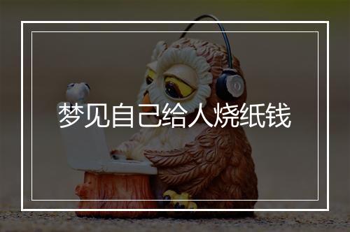 梦见自己给人烧纸钱