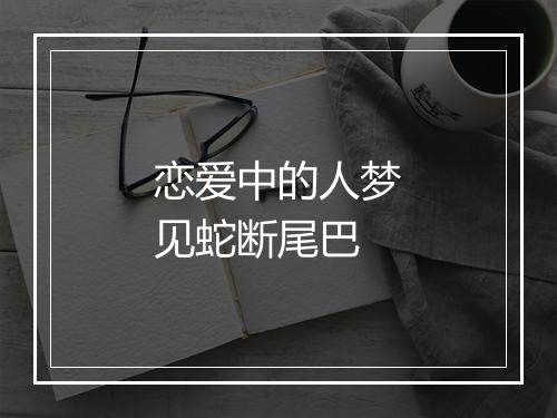 恋爱中的人梦见蛇断尾巴