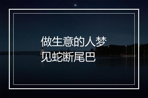 做生意的人梦见蛇断尾巴