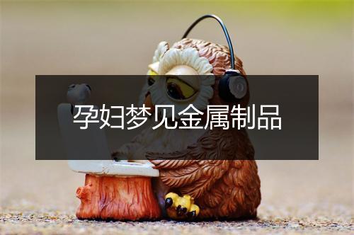 孕妇梦见金属制品