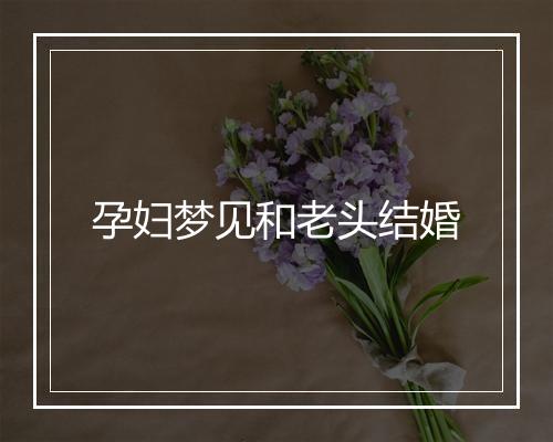 孕妇梦见和老头结婚