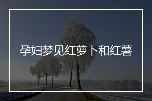 孕妇梦见红萝卜和红薯