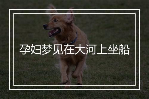 孕妇梦见在大河上坐船