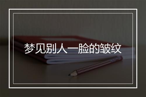 梦见别人一脸的皱纹