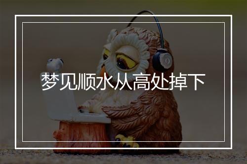 梦见顺水从高处掉下