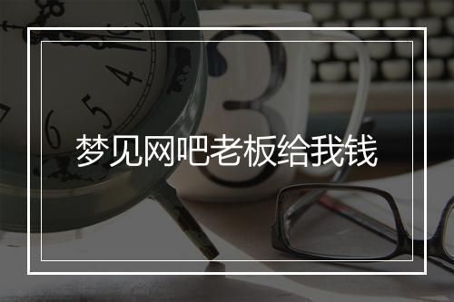 梦见网吧老板给我钱