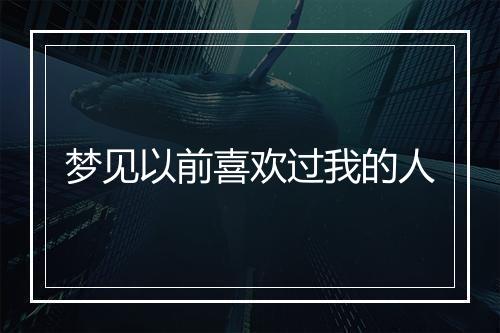 梦见以前喜欢过我的人