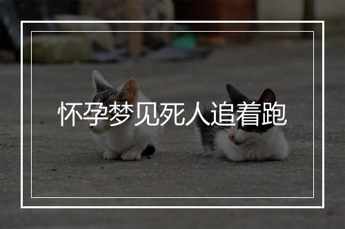 怀孕梦见死人追着跑