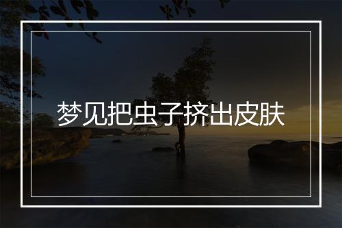 梦见把虫子挤出皮肤