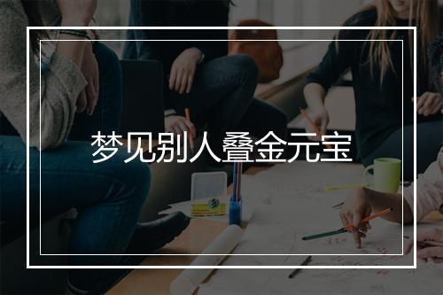 梦见别人叠金元宝