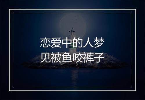 恋爱中的人梦见被鱼咬裤子