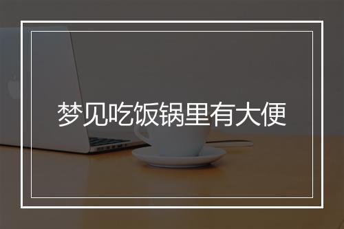 梦见吃饭锅里有大便