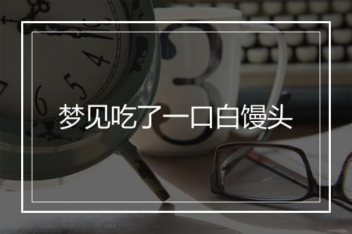 梦见吃了一口白馒头