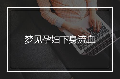 梦见孕妇下身流血