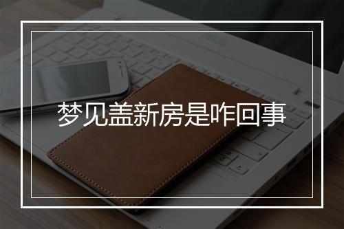 梦见盖新房是咋回事