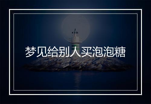 梦见给别人买泡泡糖