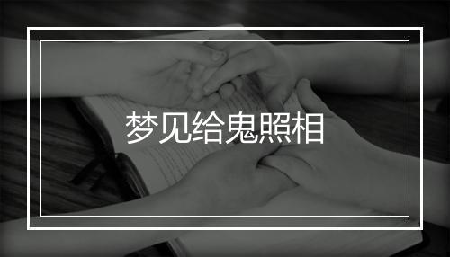 梦见给鬼照相