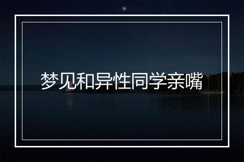 梦见和异性同学亲嘴