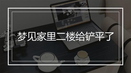 梦见家里二楼给铲平了