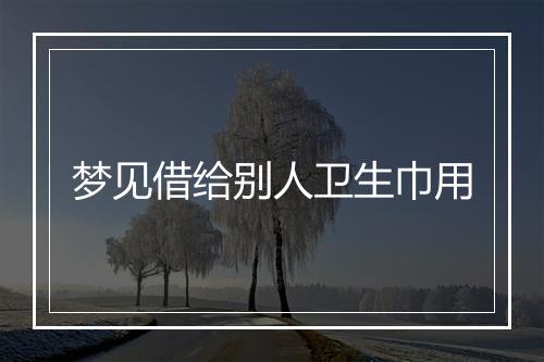 梦见借给别人卫生巾用