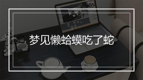 梦见懒蛤蟆吃了蛇