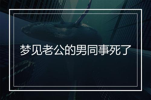 梦见老公的男同事死了