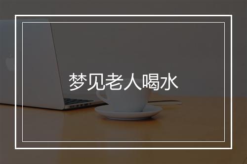 梦见老人喝水