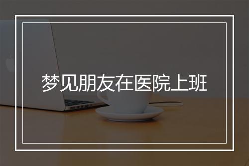 梦见朋友在医院上班