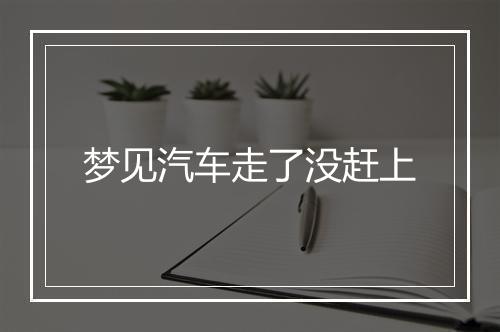 梦见汽车走了没赶上