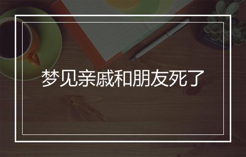 梦见亲戚和朋友死了