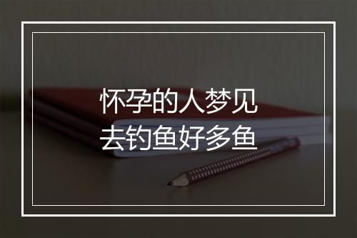 怀孕的人梦见去钓鱼好多鱼