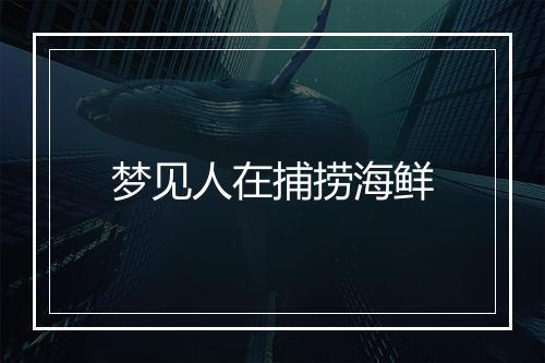 梦见人在捕捞海鲜